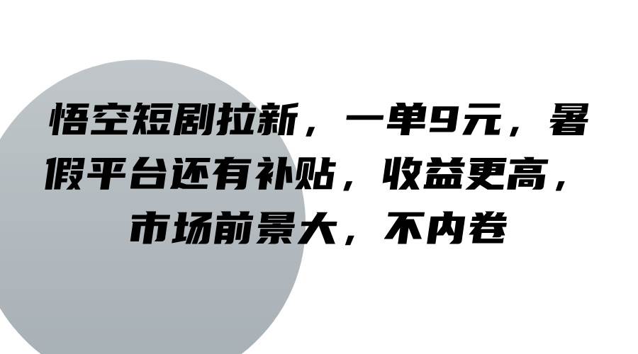 悟空短剧拉新，一单9元，暑假平台还有补贴，收益更高，市场前景大，不内卷-领学通