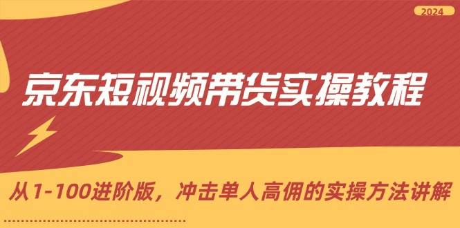 （12061期）京东短视频带货实操教程，从1-100进阶版，冲击单人高佣的实操方法讲解-领学通