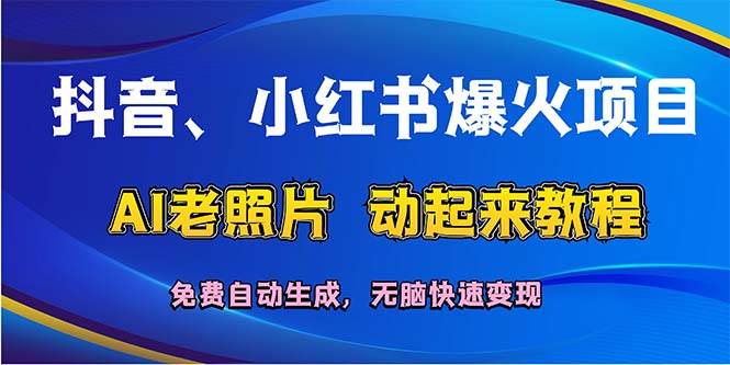 （12065期）抖音、小红书爆火项目：AI老照片动起来教程，免费自动生成，无脑快速变…-领学通