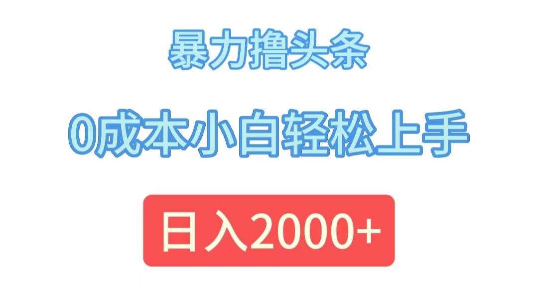 （12068期）暴力撸头条，0成本小白轻松上手，日入2000+-领学通