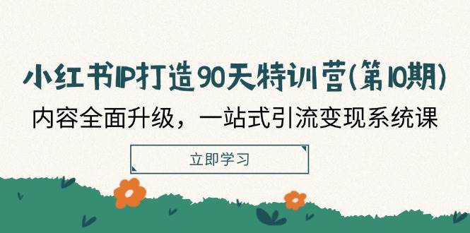 （12080期）小红书-IP打造90天特训营(第10期)：内容全面升级，一站式引流变现系统课-领学通