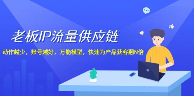 （12077期）老板 IP流量 供应链，动作越少，账号越好，万能模型，快速为产品获客翻N倍-领学通