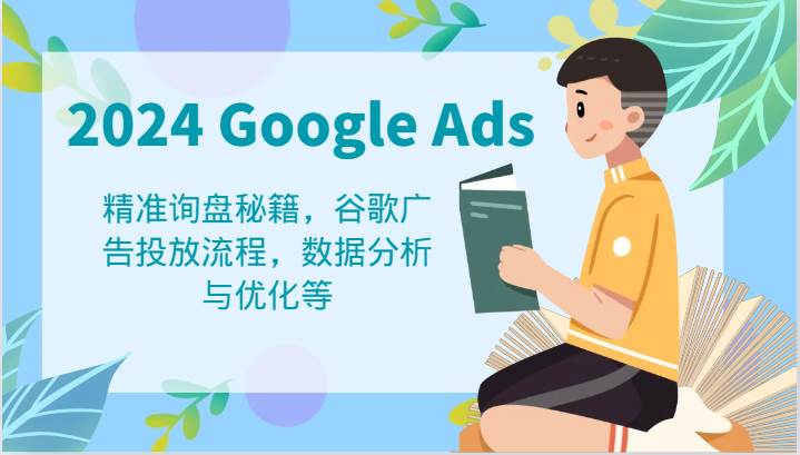 2024 Google Ads 教程：精准询盘秘籍，谷歌广告投放流程，数据分析与优化等-领学通