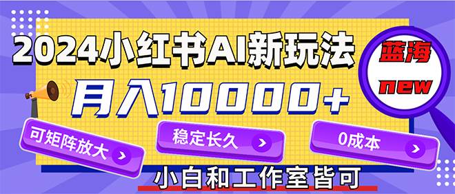 （12083期）2024最新小红薯AI赛道，蓝海项目，月入10000+，0成本，当事业来做，可矩阵-领学通