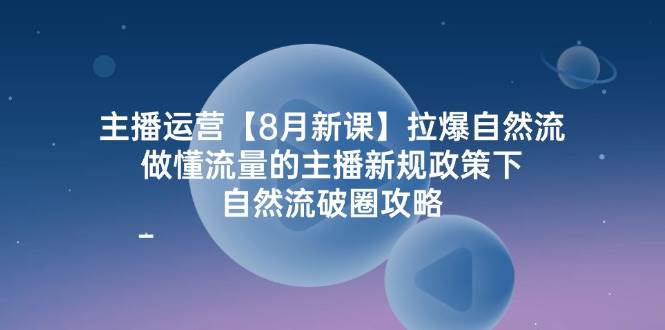 （12094期）主播运营【8月新课】拉爆自然流，做懂流量的主播新规政策下，自然流破…-领学通