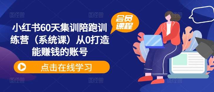 小红书60天集训陪跑训练营（系统课）从0打造能赚钱的账号-领学通