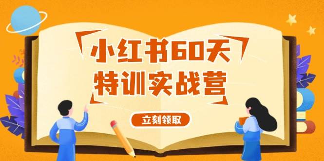 （12098期）小红书60天特训实战营（系统课）从0打造能赚钱的小红书账号（55节课）-领学通