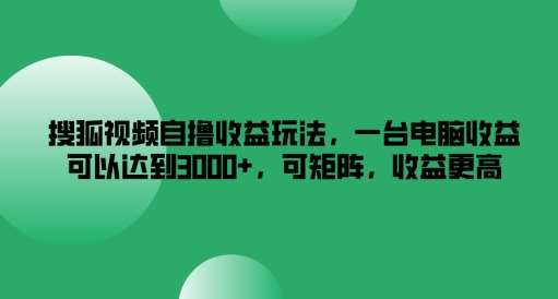 搜狐视频自撸收益玩法，一台电脑收益可以达到3k+，可矩阵，收益更高【揭秘】-领学通