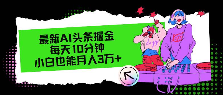 （12109期）最新AI头条掘金，每天只需10分钟，小白也能月入3万+-领学通