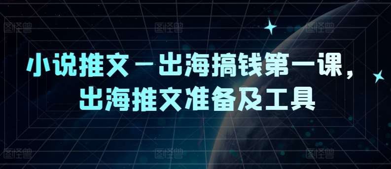 小说推文—出海搞钱第一课，出海推文准备及工具-领学通