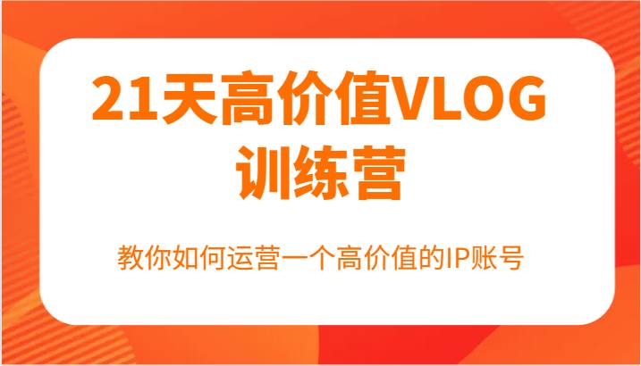 21天高价值VLOG训练营【第一期】，教你如何运营一个高价值的IP账号-领学通