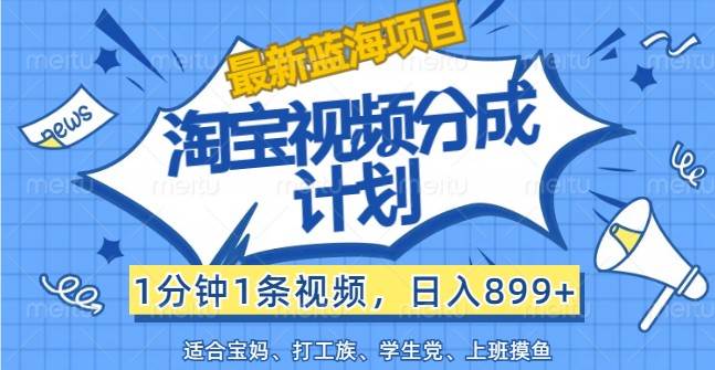 最新蓝海项目淘宝视频分成计划，1分钟1条视频，日入899+，有手就行-领学通