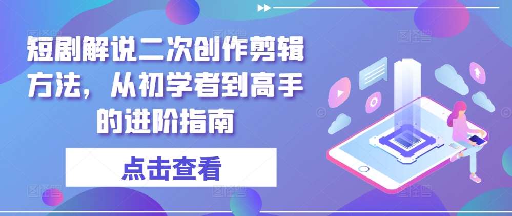 短剧解说二次创作剪辑方法，从初学者到高手的进阶指南-领学通