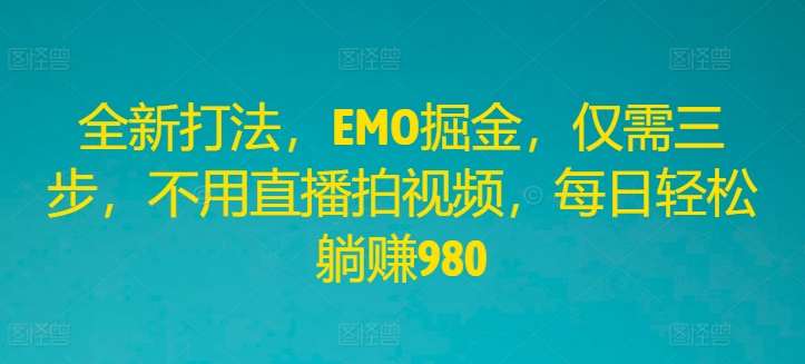 全新打法，EMO掘金，仅需三步，不用直播拍视频，每日轻松躺赚980【揭秘】-领学通