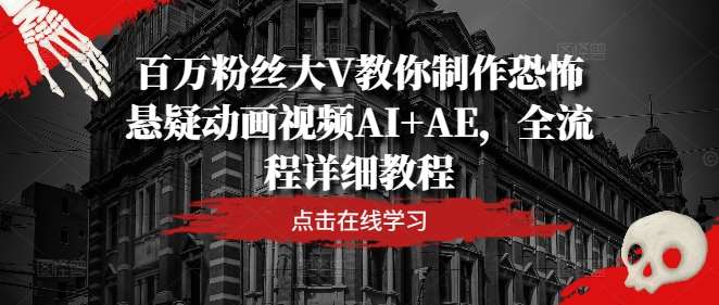 百万粉丝大V教你制作恐怖悬疑动画视频AI+AE，全流程详细教程-领学通