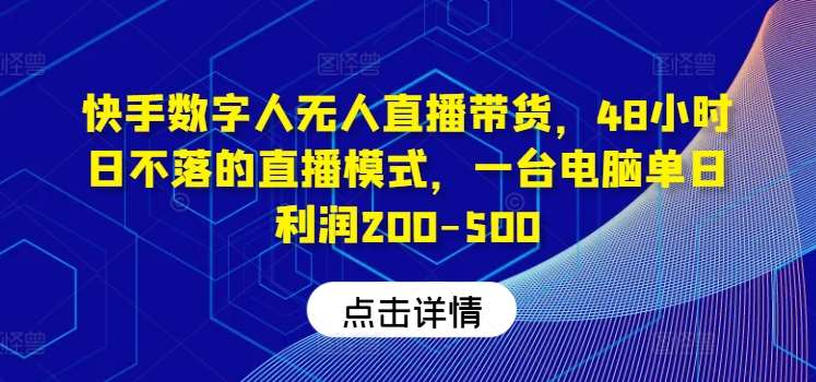 快手数字人无人直播带货，48小时日不落的直播模式，一台电脑单日利润200-500-领学通