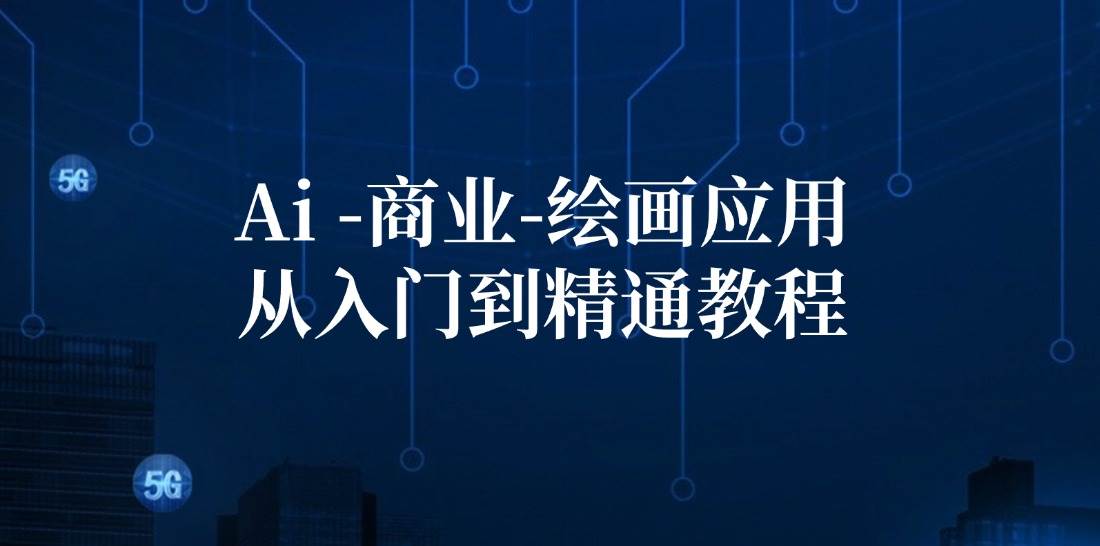 Ai商业绘画应用从入门到精通教程：Ai绘画/设计/摄影/电商/建筑-领学通