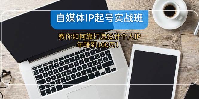 自媒体IP起号实战班：教你如何靠打造设计个人IP，年赚到100万！-领学通