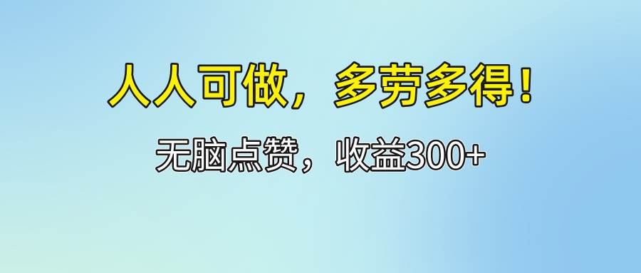 （12126期）人人可做！轻松点赞，收益300+，多劳多得！-领学通
