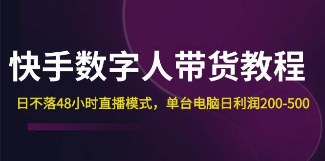 （12129期）快手-数字人带货教程，日不落48小时直播模式，单台电脑日利润200-500-领学通