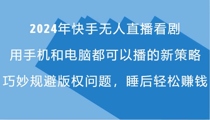 2024年快手无人直播看剧，手机电脑都可播的新策略，巧妙规避版权问题，睡后轻松赚钱-领学通