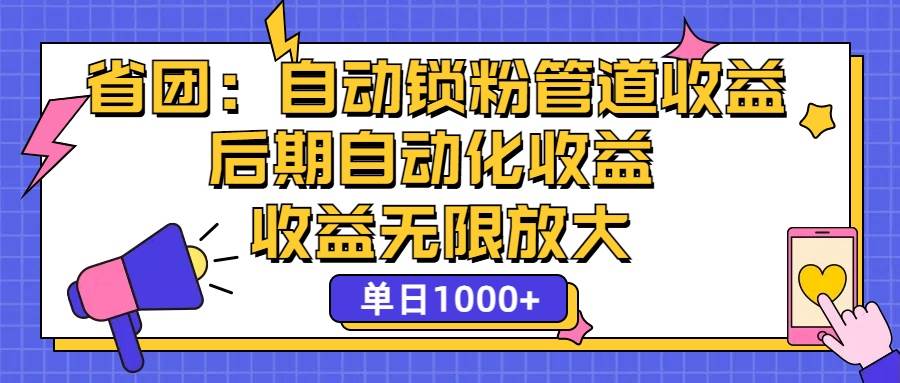 （12135期）省团：一键锁粉，管道式收益，后期被动收益，收益无限放大，单日1000+-领学通