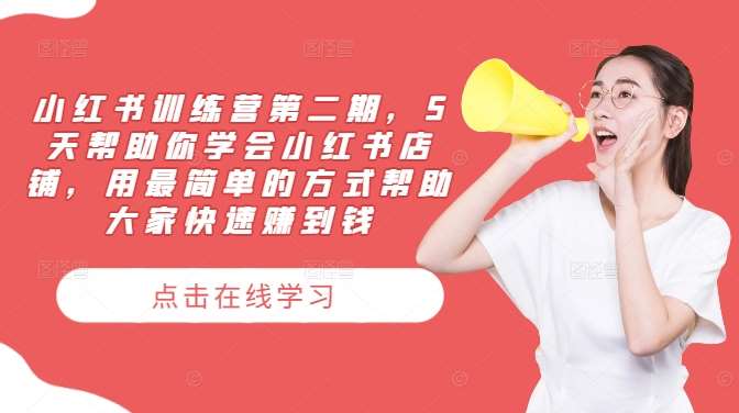 小红书训练营第二期，5天帮助你学会小红书店铺，用最简单的方式帮助大家快速赚到钱-领学通