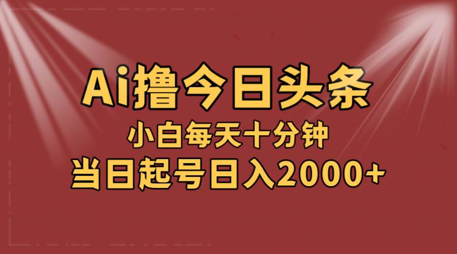 （12140期）AI撸爆款头条，当天起号，可矩阵，第二天见收益，小白无脑轻松日入2000+-领学通