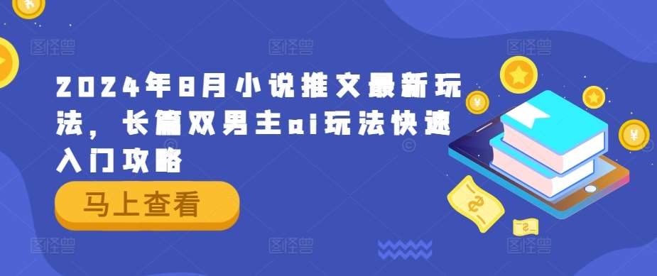 2024年8月小说推文最新玩法，长篇双男主ai玩法快速入门攻略-领学通