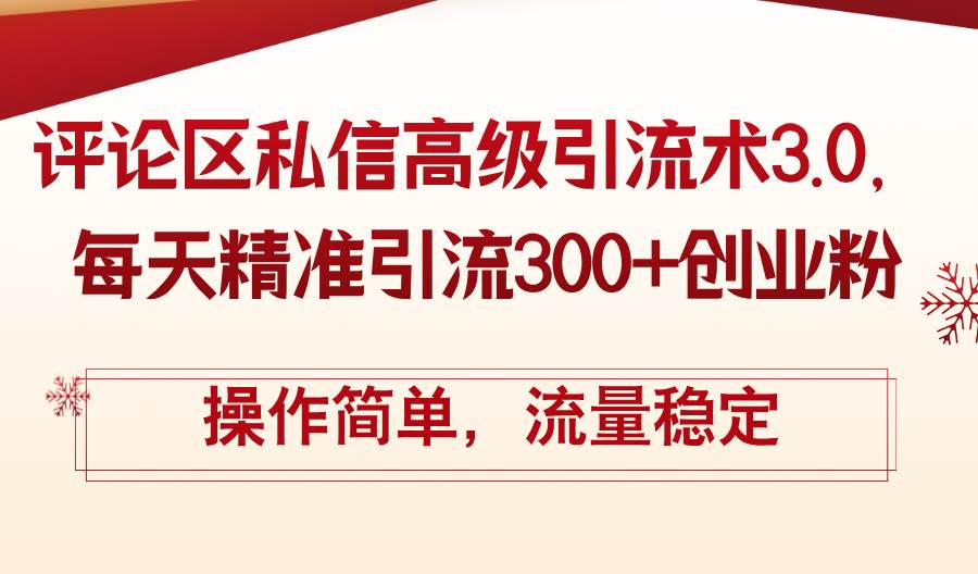 （12145期）评论区私信高级引流术3.0，每天精准引流300+创业粉，操作简单，流量稳定-领学通