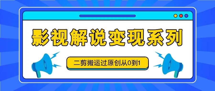 影视解说变现系列，二剪搬运过原创从0到1，喂饭式教程-领学通