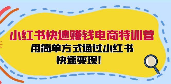 小红书快速赚钱电商特训营：用简单方式通过小红书快速变现！（55节）-领学通