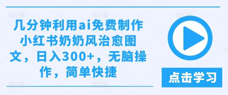 几分钟利用ai免费制作小红书奶奶风治愈图文，日入300+，无脑操作，简单快捷【揭秘】-领学通
