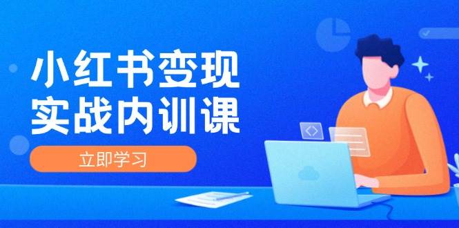 小红书变现实战内训课，0-1实现小红书-IP变现 底层逻辑/实战方法/训练结合-领学通
