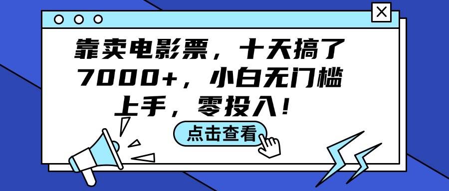 （12161期）靠卖电影票，十天搞了7000+，小白无门槛上手，零投入！-领学通