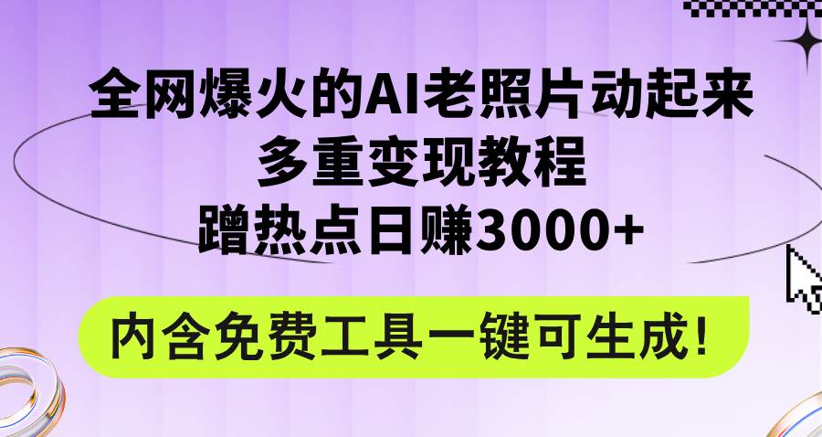 （12160期）全网爆火的AI老照片动起来多重变现教程，蹭热点日赚3000+，内含免费工具-领学通
