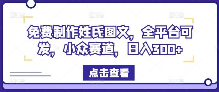 免费制作姓氏图文，全平台可发，小众赛道，日入300+【揭秘】-领学通
