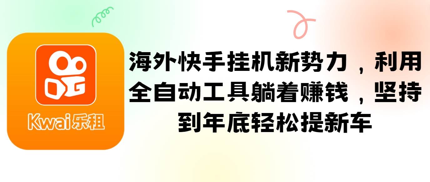 海外快手挂机新势力，利用全自动工具躺着赚钱，坚持到年底轻松提新车-领学通