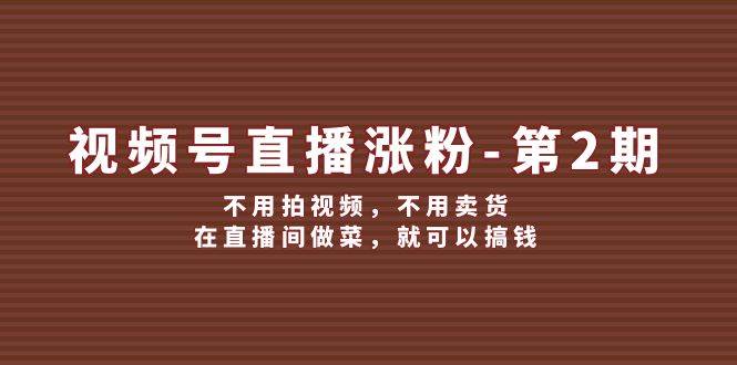 视频号直播涨粉第2期，不用拍视频，不用卖货，在直播间做菜，就可以搞钱-领学通