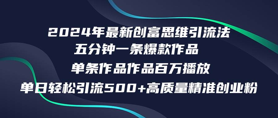 （12171期）2024年最新创富思维日引流500+精准高质量创业粉，五分钟一条百万播放量…-领学通