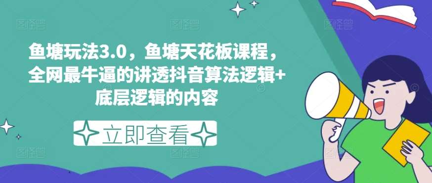 鱼塘玩法3.0，鱼塘天花板课程，全网最牛逼的讲透抖音算法逻辑+底层逻辑的内容（更新）-领学通