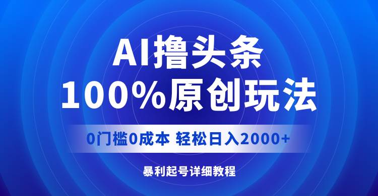 （12174期）AI撸头条，100%原创玩法，0成本0门槛，轻松日入2000+-领学通