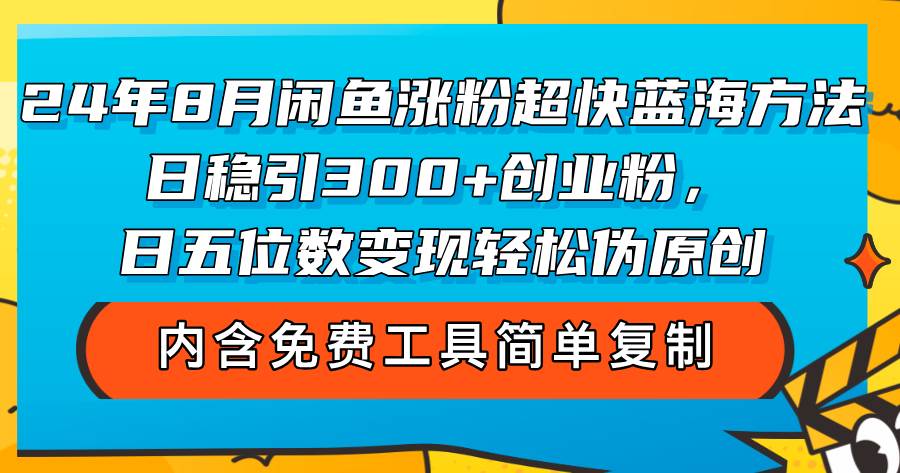 （12176期）24年8月闲鱼涨粉超快蓝海方法！日稳引300+创业粉，日五位数变现，轻松…-领学通