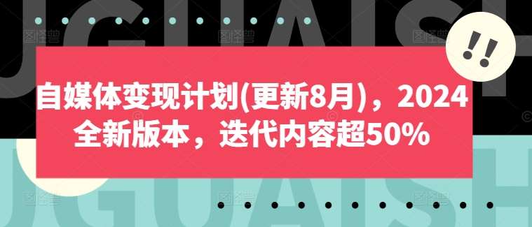 自媒体变现计划(更新8月)，2024全新版本，迭代内容超50%-领学通