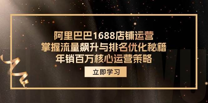 （12184期）阿里巴巴1688店铺运营，掌握流量飙升与排名优化秘籍 年销百万核心运营策略-领学通