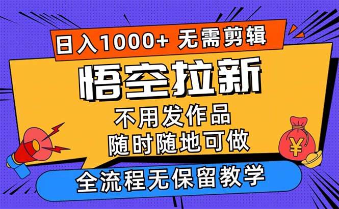 （12182期）悟空拉新日入1000+无需剪辑当天上手，一部手机随时随地可做，全流程无…-领学通