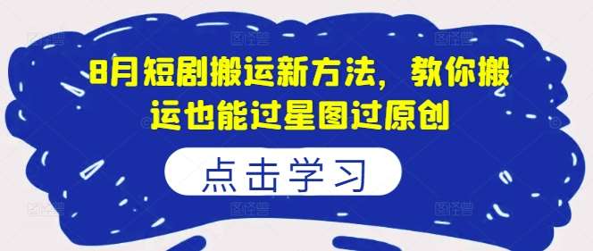 8月短剧搬运新方法，教你搬运也能过星图过原创-领学通