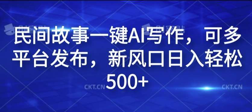 民间故事一键AI写作，可多平台发布，新风口日入轻松500+【揭秘】-领学通