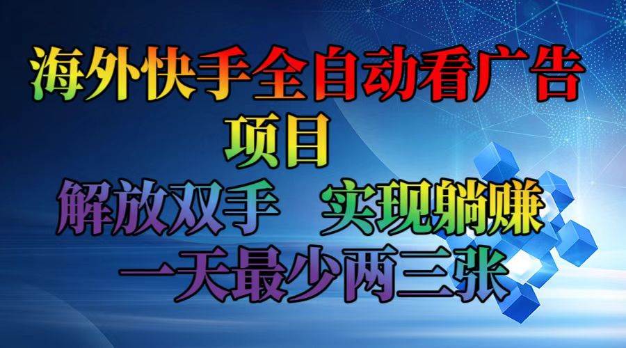 （12185期）海外快手全自动看广告项目    解放双手   实现躺赚  一天最少两三张-领学通