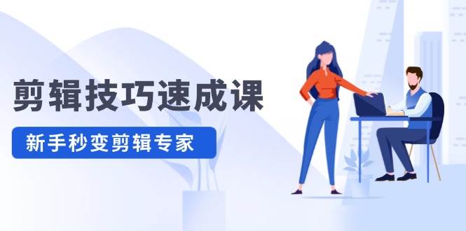 （12190期）剪辑技巧速成课，高清拍摄+调色 转扇子，建筑-抠图精通，新手秒变剪辑专家-领学通